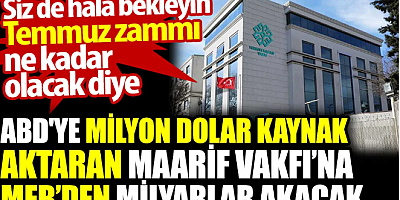 ABD'ye milyon dolar kaynak aktaran Maarif Vakfı’na MEB’den milyarlar akacak. Siz de Temmuz zammı ne kadar olacak diye bekleyin