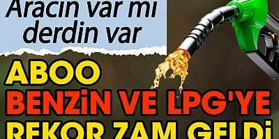 Aboo benzin ve LPG'ye rekor zam geldi