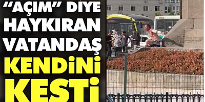 “Açım” diye haykıran vatandaş kendini kesti