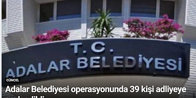 Adalar Belediyesi operasyonunda 39 kişi adliyeye sevk edildi