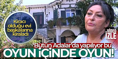 Adalar'da ‘ev kiralama' oyunu: Kiracı olduğu evi başkalarına kiraladı