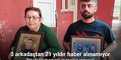Adana’da 3 arkadaştan 21 yıldır haber alınamıyor