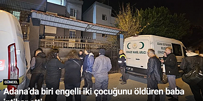 Adana’da biri engelli iki çocuğunu öldüren baba intihar etti