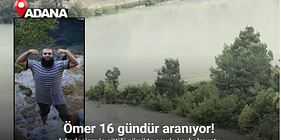 Adana’da çayda kaybolan Ömer 16 gündür aranıyor