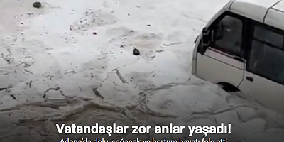 Adana’da dolu, sağanak ve hortum hayatı felç etti