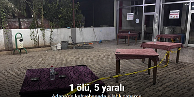 Adana’da kahvehanede silahlı çatışma: 1 ölü, 5 yaralı