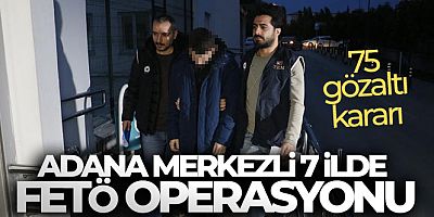 Adana merkezli 7 ilde FETÖ operasyonu: 75 gözaltı kararı