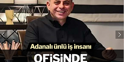 Adanalı ünlü iş insanı ofisinde ölü bulundu