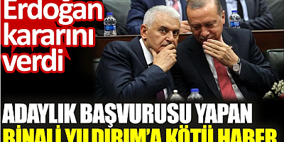 Adaylık başvurusu yapan Binali Yıldırım’a kötü haber. Erdoğan kararını verdi