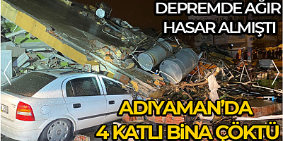 Adıyaman'da ağır hasarlı 4 katlı bina çöktü