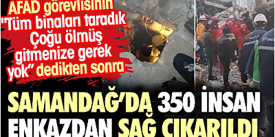 AFAD görevlisi 'çoğu ölmüş gitmenize gerek yok' dediği Samandağ'da 350 insan enkazdan sağ çıkarıldı