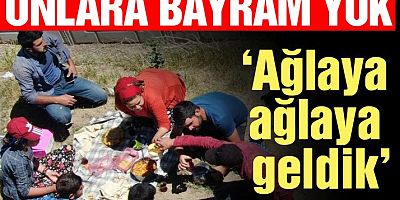 ‘Ağlaya ağlaya geldik’