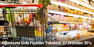 Ağustosta Gıda Fiyatları Yükseldi! 37 Üründen 30’u Zamlandı