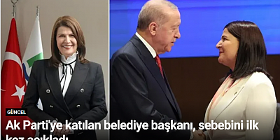 Ak Parti'ye katılan belediye başkanı, sebebini ilk kez açıkladı