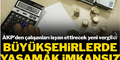 AKP'den çalışanları isyan ettirecek yeni vergiler: Büyükşehirlerde yaşamak imkansız hale gelecek
