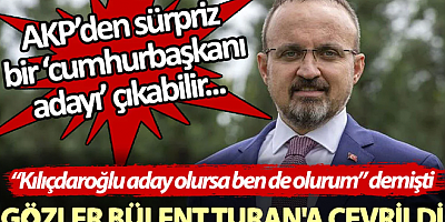 AKP’den sürpriz bir cumhurbaşkanı adayı çıkabilir. Gözler Bülent Turan'a çevrildi. ''Kılıçdaroğlu aday olursa ben de olurum'' demişti