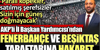 AKP İl Başkan Yardımcısı'ndan Fenerbahçe ve Beşiktaş taraftarına hakaret: Paralı köpekler, satılmış şerefsizler