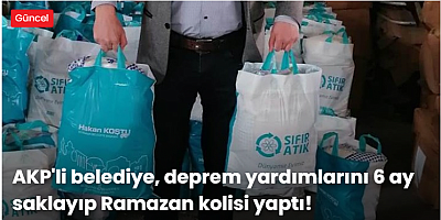 AKP'li belediye, deprem yardımlarını 6 ay saklayıp Ramazan kolisi yaptı!