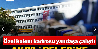 AKP’li Belediye özel kalem kadrosundan yandaşlara memuriyet dağıttı çoğu bakanlığa kapak attı!