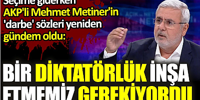 AKP'li Mehmet Metiner'in 'darbe' sözleri seçime giderken yeniden gündeme geldi: Bir diktatörlük inşa etmemiz gerekiyordu