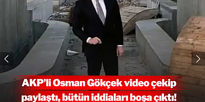 AKP'li Osman Gökçek video çekip paylaştı: Bütün iddiaları boşa çıktı