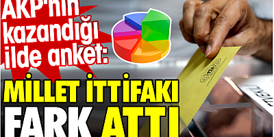 AKP'nin kazandığı ilde anket: Millet ittifakı fark attı