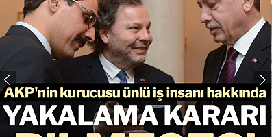 AKP'nin kurucusu ünlü iş insanı hakkında yakalama kararı çıkarılmış!