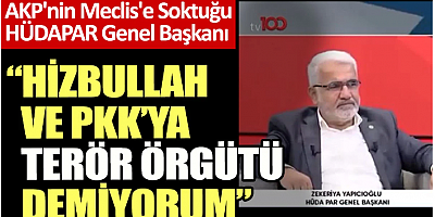 AKP'nin Meclis'e Soktuğu HÜDAPAR Genel Başkanı: Hizbullah ve PKK’ya terör örgütü demiyorum