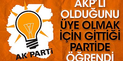 AKP üyesi yapıldığını üye olmak istediği partiye gidince öğrendi!