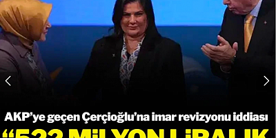 AKP'ye geçen Özlem Çerçioğlu'na 522 Milyonluk rant iddiası