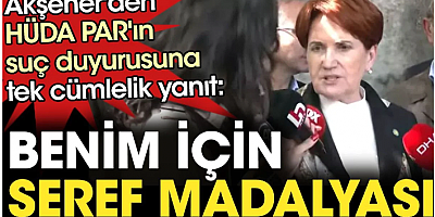 Akşener'den HÜDA PAR'ın suç duyurusuna tek cümlelik yanıt: Benim için şeref madalyası