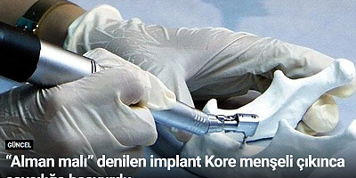“Alman malı” denilen implant Kore menşeli çıkınca savcılığa başvurdu