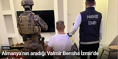 Almanya’nın aradığı Valmir Berısha İzmir’de yakalandı