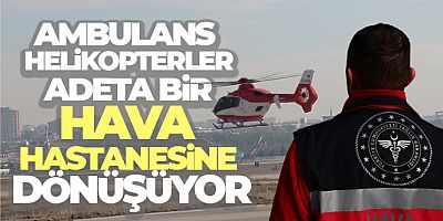 Ambulans helikopterler adeta bir hava hastanesine dönüşüyor