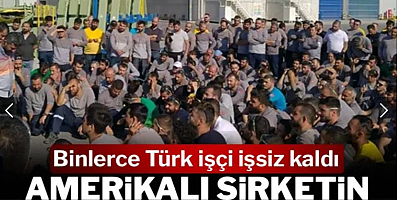 Amerikalı şirketin iflas oyunu: Binlerce Türk işçi işsiz kaldı