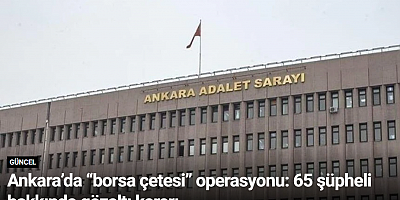 Ankara’da “borsa çetesi” operasyonu: 65 şüpheli hakkında gözaltı kararı