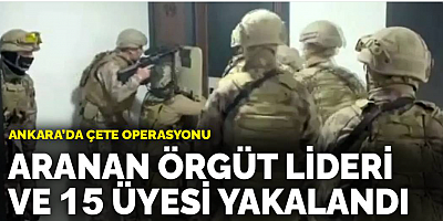 Ankara’da çete operasyonu: Aranan örgüt lideri ve 15 üyesi yakalandı