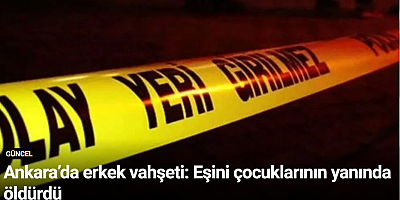 Ankara’da erkek vahşeti: Eşini çocuklarının yanında öldürdü