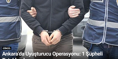 Ankara’da Uyuşturucu Operasyonu: 1 Şüpheli Tutuklandı