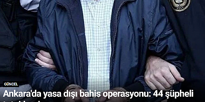 Ankara'da yasa dışı bahis operasyonu: 44 şüpheli tutuklandı