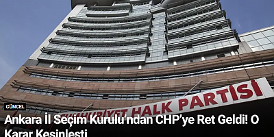 Ankara İl Seçim Kurulu’ndan CHP’ye Ret Geldi! O Karar Kesinleşti