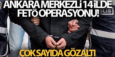 Ankara merkezli 14 ilde FETÖ operasyonu! Çok sayıda gözaltı