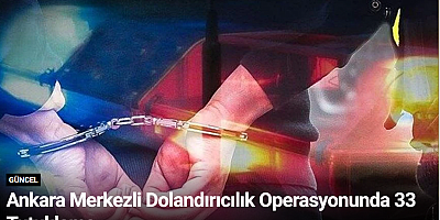 Ankara Merkezli Dolandırıcılık Operasyonunda 33 Tutuklama