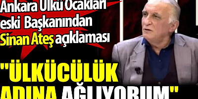 Ankara Ülkü Ocakları eski Başkanından Sinan Ateş açıklaması: Ülkücülük adına ağlıyorum