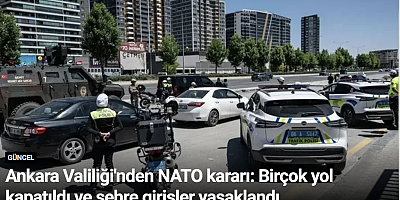 Ankara Valiliği'nden NATO kararı: Birçok yol kapatıldı ve şehre girişler yasaklandı
