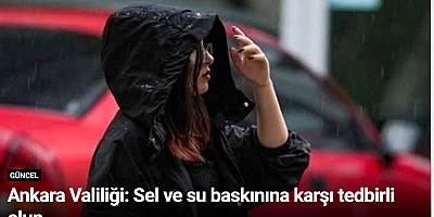 Ankara Valiliği: Sel ve su baskınına karşı tedbirli olun