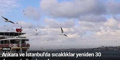 Ankara ve İstanbul'da sıcaklıklar yeniden 30 derecenin üzerine çıkıyor