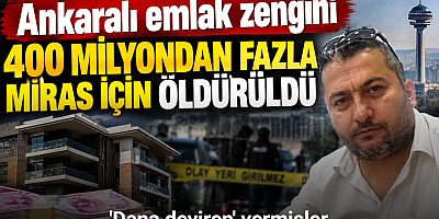 Ankaralı emlak zengini 400 milyondan fazla miras için öldürüldü
