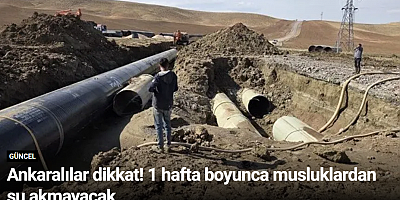 Ankaralılar dikkat! 1 hafta boyunca musluklardan su akmayacak