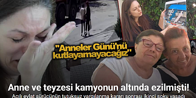 Anne ve teyzesi kamyon altında ezilerek vefat etmişti, sürücünün tutuksuz yargılanma kararı sonrası ikinci şoku yaşadı